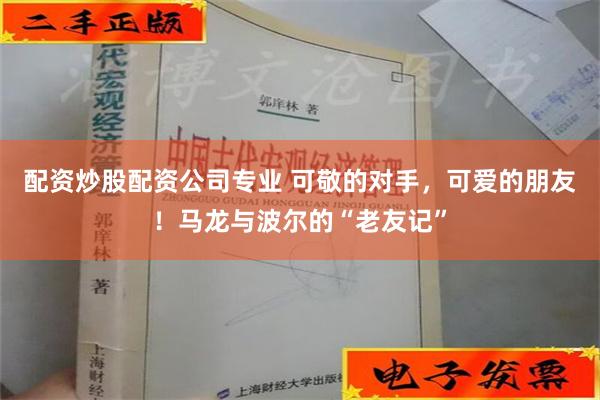 配资炒股配资公司专业 可敬的对手，可爱的朋友！马龙与波尔的“老友记”