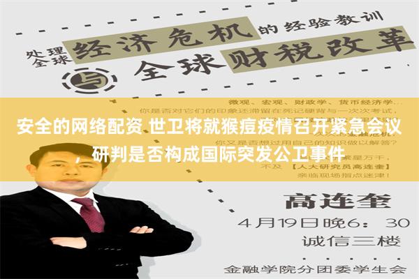 安全的网络配资 世卫将就猴痘疫情召开紧急会议，研判是否构成国际突发公卫事件