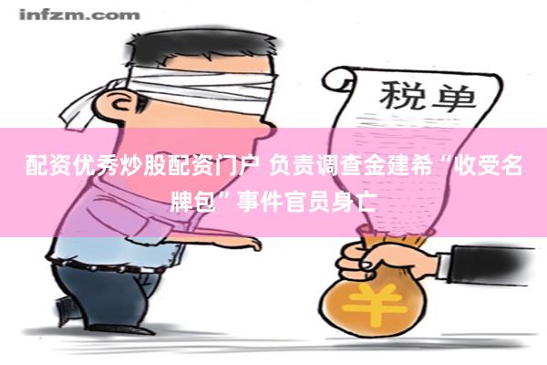 配资优秀炒股配资门户 负责调查金建希“收受名牌包”事件官员身亡