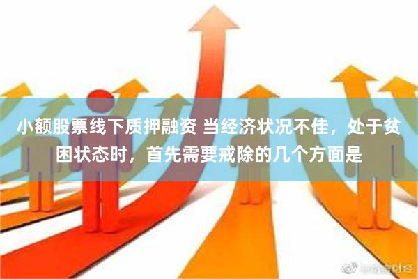 小额股票线下质押融资 当经济状况不佳，处于贫困状态时，首先需要戒除的几个方面是