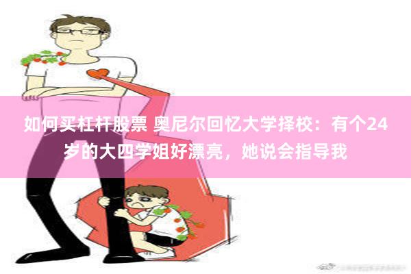 如何买杠杆股票 奥尼尔回忆大学择校：有个24岁的大四学姐好漂亮，她说会指导我