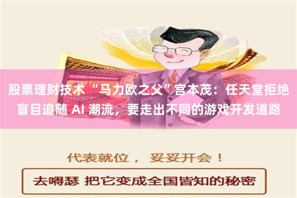 股票理财技术 “马力欧之父”宫本茂：任天堂拒绝盲目追随 AI 潮流，要走出不同的游戏开发道路