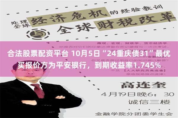 合法股票配资平台 10月5日“24重庆债31”最优买报价方为平安银行，到期收益率1.745%