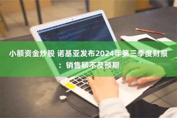 小额资金炒股 诺基亚发布2024年第三季度财报：销售额不及预期