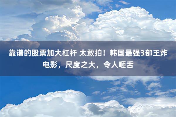 靠谱的股票加大杠杆 太敢拍！韩国最强3部王炸电影，尺度之大，令人咂舌