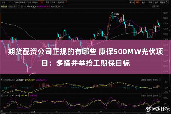 期货配资公司正规的有哪些 康保500MW光伏项目：多措并举抢工期保目标