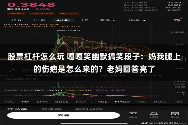 股票杠杆怎么玩 嘎嘎笑幽默搞笑段子：妈我腿上的伤疤是怎么来的？老妈回答亮了
