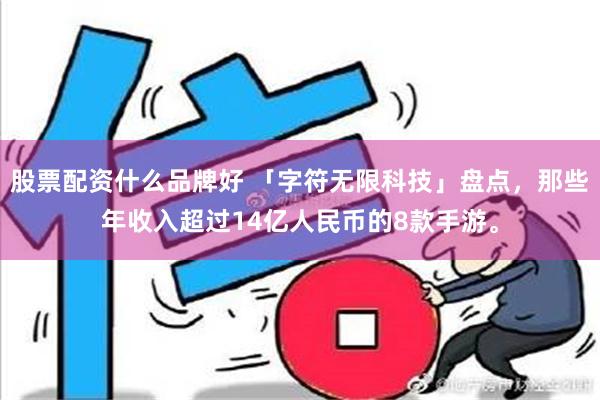 股票配资什么品牌好 「字符无限科技」盘点，那些年收入超过14亿人民币的8款手游。