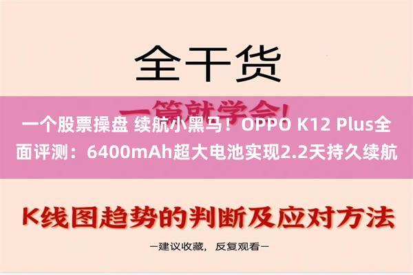 一个股票操盘 续航小黑马！OPPO K12 Plus全面评测：6400mAh超大电池实现2.2天持久续航