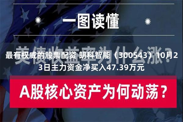 最有权威的股票配资 朗科智能（300543）10月23日主力资金净买入47.39万元