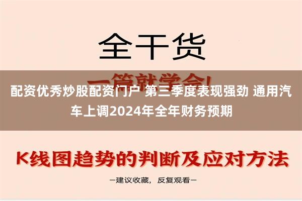 配资优秀炒股配资门户 第三季度表现强劲 通用汽车上调2024年全年财务预期