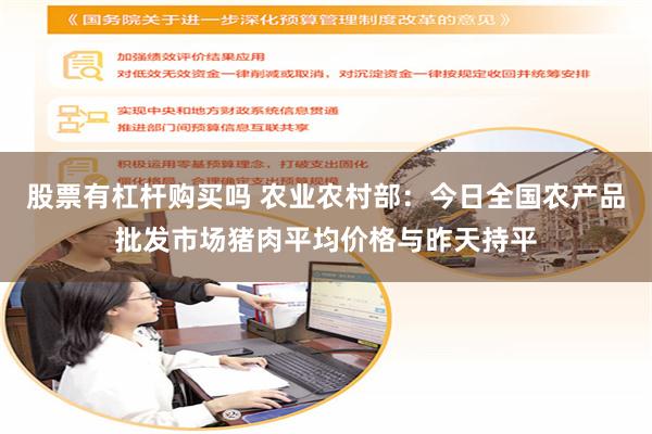 股票有杠杆购买吗 农业农村部：今日全国农产品批发市场猪肉平均价格与昨天持平