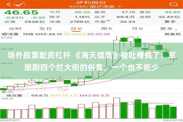 场外股票配资杠杆 《海天雄鹰》被吐槽疯了：军旅剧四个烂大街的俗套，一个也不能少