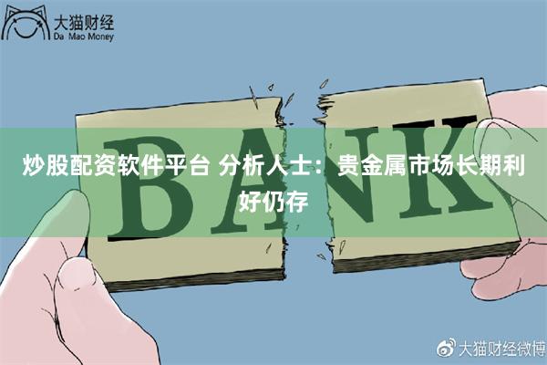 炒股配资软件平台 分析人士：贵金属市场长期利好仍存