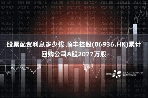 股票配资利息多少钱 顺丰控股(06936.HK)累计回购公司A股2077万股