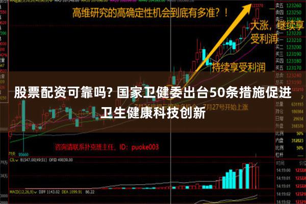 股票配资可靠吗? 国家卫健委出台50条措施促进卫生健康科技创新