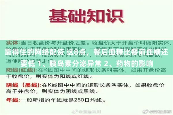 靠得住的网络配资 这8点，餐后血糖比餐前血糖还要低 1、胰岛素分泌异常 2、药物的影响