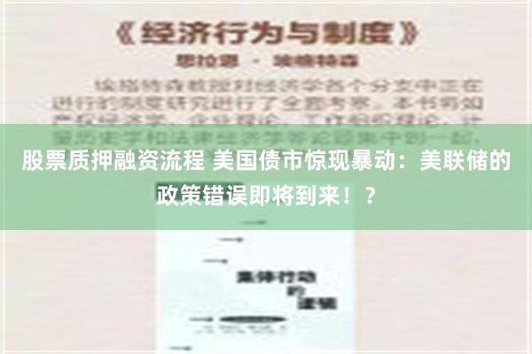 股票质押融资流程 美国债市惊现暴动：美联储的政策错误即将到来！？