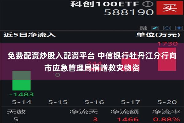 免费配资炒股入配资平台 中信银行牡丹江分行向市应急管理局捐赠救灾物资