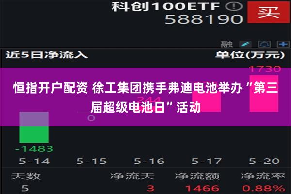 恒指开户配资 徐工集团携手弗迪电池举办“第三届超级电池日”活动