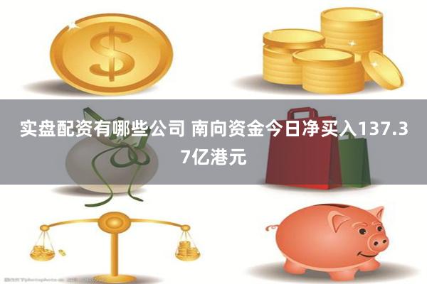 实盘配资有哪些公司 南向资金今日净买入137.37亿港元